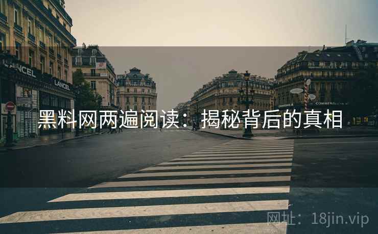黑料网两遍阅读:揭秘背后的真相 黑料网两遍阅读:揭秘背后的真相