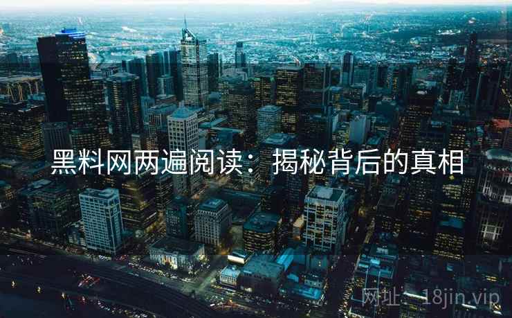 黑料网两遍阅读:揭秘背后的真相 黑料网两遍阅读:揭秘背后的真相
