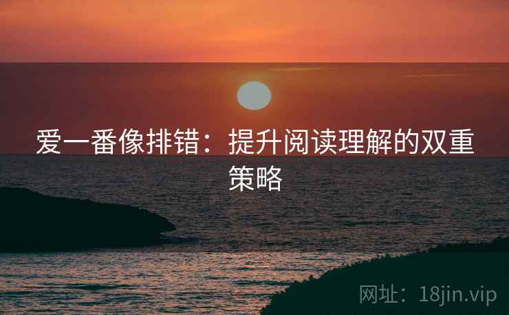 爱一番像排错：提升阅读理解的双重策略