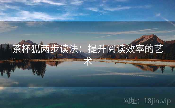 茶杯狐两步读法:提升阅读效率的艺术 茶杯狐两步读法:提升阅读效率的艺术