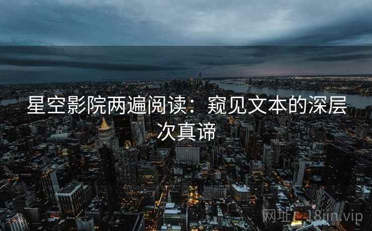 星空影院两遍阅读：窥见文本的深层次真谛