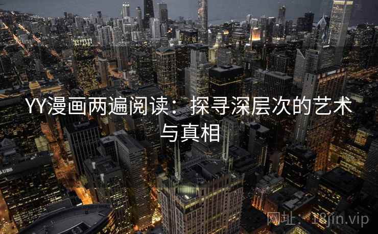 YY漫画两遍阅读：探寻深层次的艺术与真相