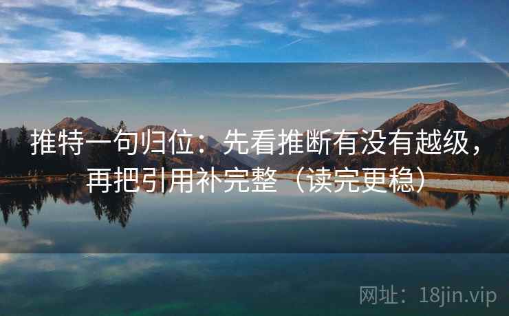 推特一句归位：先看推断有没有越级，再把引用补完整（读完更稳）