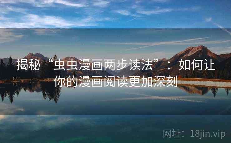 揭秘“虫虫漫画两步读法”：如何让你的漫画阅读更加深刻