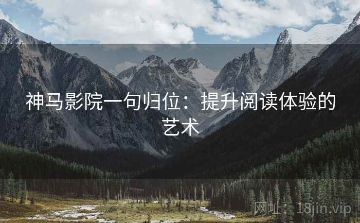 神马影院一句归位：提升阅读体验的艺术