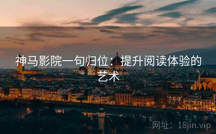 神马影院一句归位：提升阅读体验的艺术