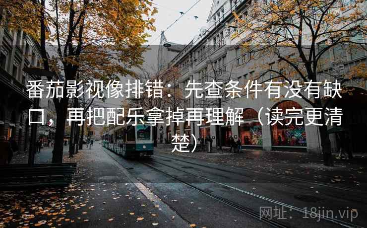 番茄影视像排错:先查条件有没有缺口,再把配乐拿掉再理解(读完更清楚) 番茄影视像排错:先查条件有没有缺口,再把配乐拿掉再理解(读完更清楚)