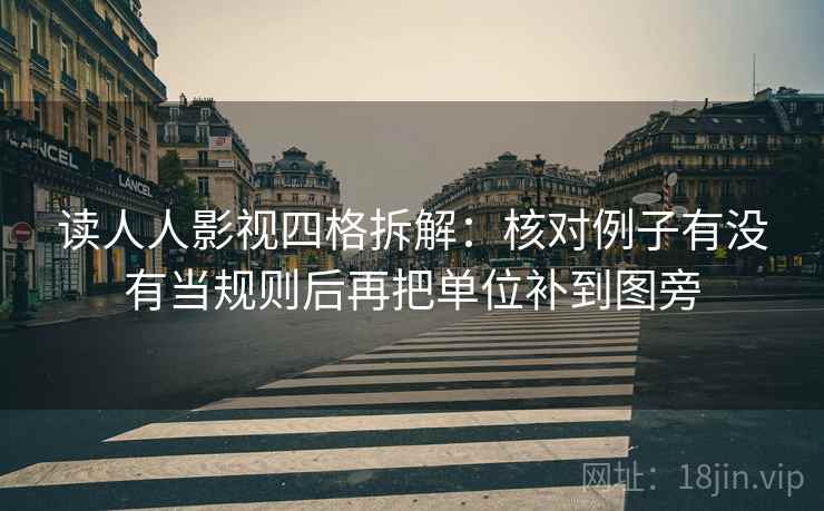 读人人影视四格拆解：核对例子有没有当规则后再把单位补到图旁