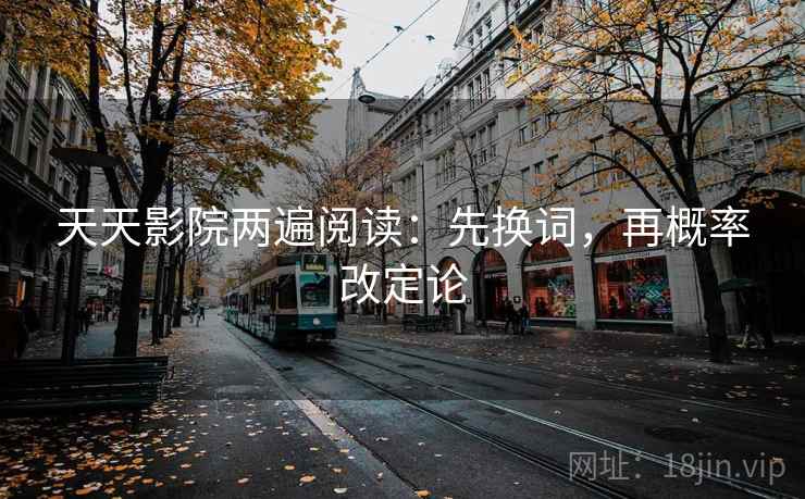 天天影院两遍阅读：先换词，再概率改定论