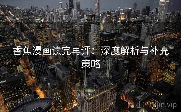 香蕉漫画读完再评：深度解析与补充策略