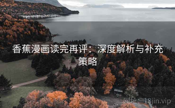 香蕉漫画读完再评：深度解析与补充策略