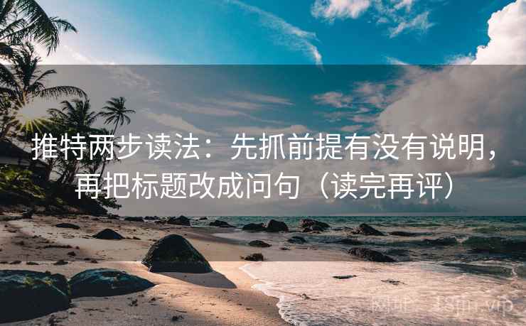 推特两步读法:先抓前提有没有说明,再把标题改成问句(读完再评) 推特两步读法:先抓前提有没有说明,再把标题改成问句(读完再评)
