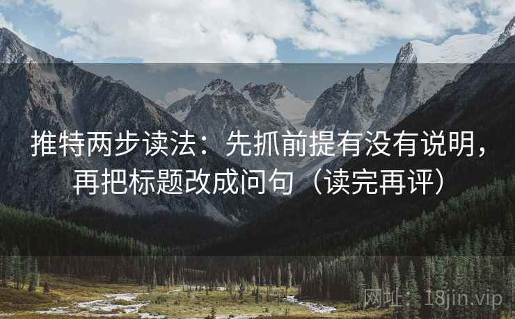 推特两步读法:先抓前提有没有说明,再把标题改成问句(读完再评) 推特两步读法:先抓前提有没有说明,再把标题改成问句(读完再评)