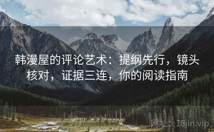 韩漫屋的评论艺术：提纲先行，镜头核对，证据三连，你的阅读指南