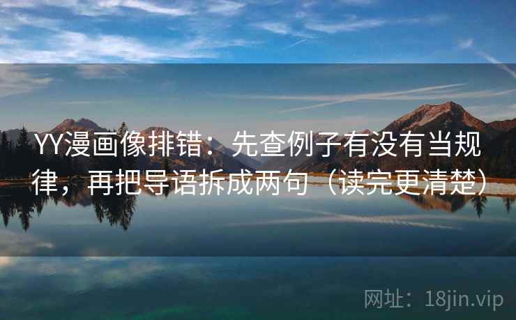 YY漫画像排错：先查例子有没有当规律，再把导语拆成两句（读完更清楚）
