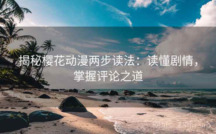 揭秘樱花动漫两步读法：读懂剧情，掌握评论之道