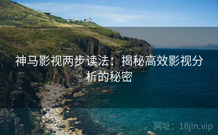 神马影视两步读法：揭秘高效影视分析的秘密