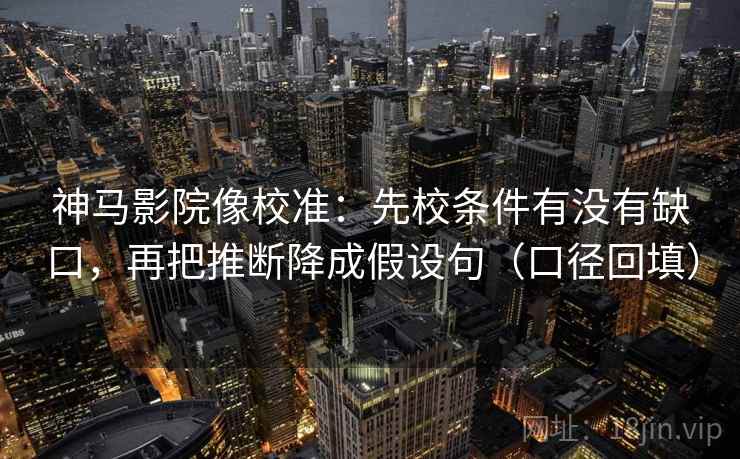 神马影院像校准:先校条件有没有缺口,再把推断降成假设句(口径回填) 神马影院像校准:先校条件有没有缺口,再把推断降成假设句(口径回填)