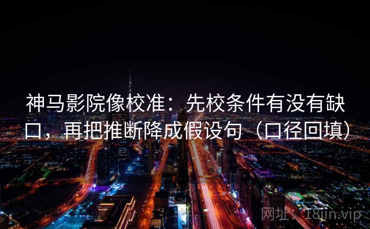 神马影院像校准:先校条件有没有缺口,再把推断降成假设句(口径回填) 神马影院像校准:先校条件有没有缺口,再把推断降成假设句(口径回填)