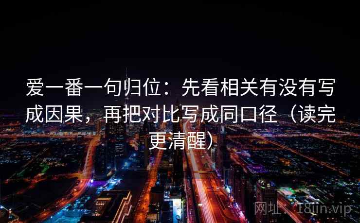 爱一番一句归位：先看相关有没有写成因果，再把对比写成同口径（读完更清醒）