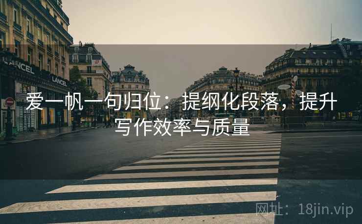 爱一帆一句归位：提纲化段落，提升写作效率与质量