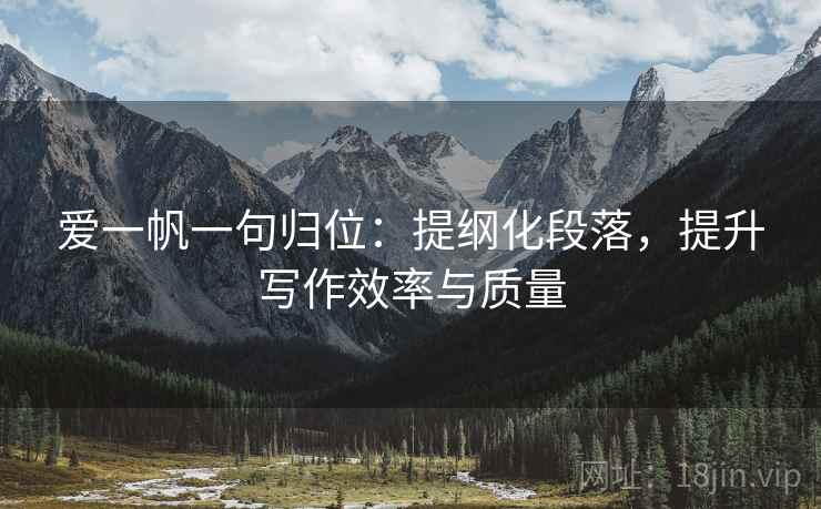 爱一帆一句归位：提纲化段落，提升写作效率与质量
