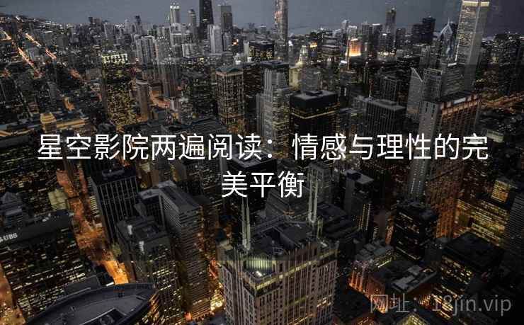 星空影院两遍阅读：情感与理性的完美平衡