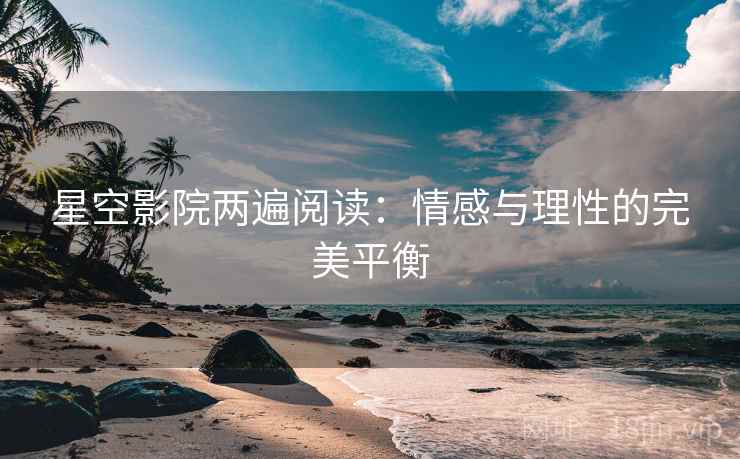 星空影院两遍阅读：情感与理性的完美平衡