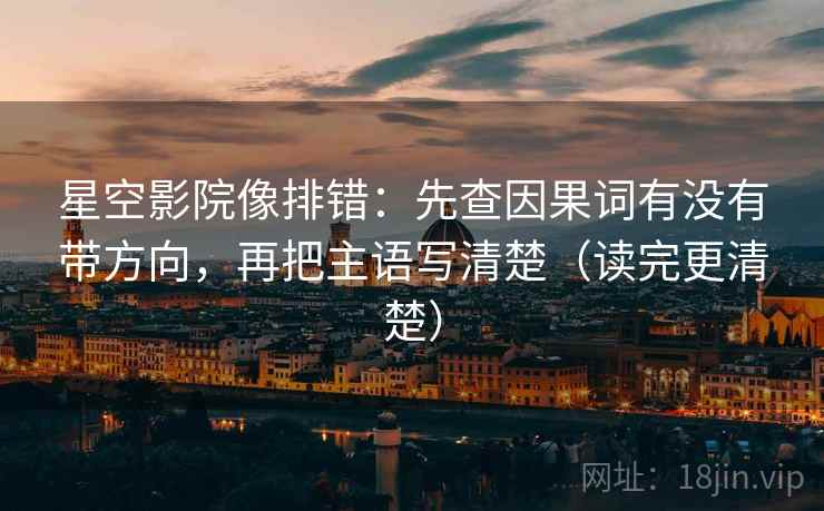 星空影院像排错:先查因果词有没有带方向,再把主语写清楚(读完更清楚) 星空影院像排错:先查因果词有没有带方向,再把主语写清楚(读完更清楚)