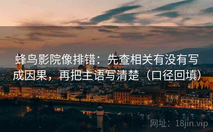 蜂鸟影院像排错:先查相关有没有写成因果,再把主语写清楚(口径回填) 蜂鸟影院像排错:先查相关有没有写成因果,再把主语写清楚(口径回填)