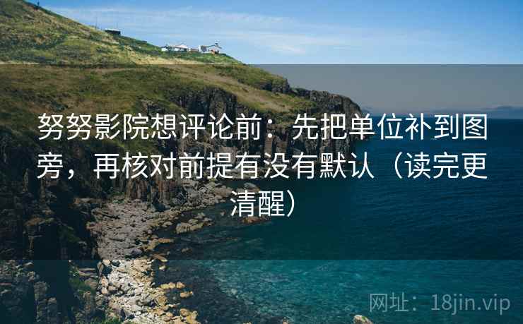 努努影院想评论前:先把单位补到图旁,再核对前提有没有默认(读完更清醒) 努努影院想评论前:先把单位补到图旁,再核对前提有没有默认(读完更清醒)