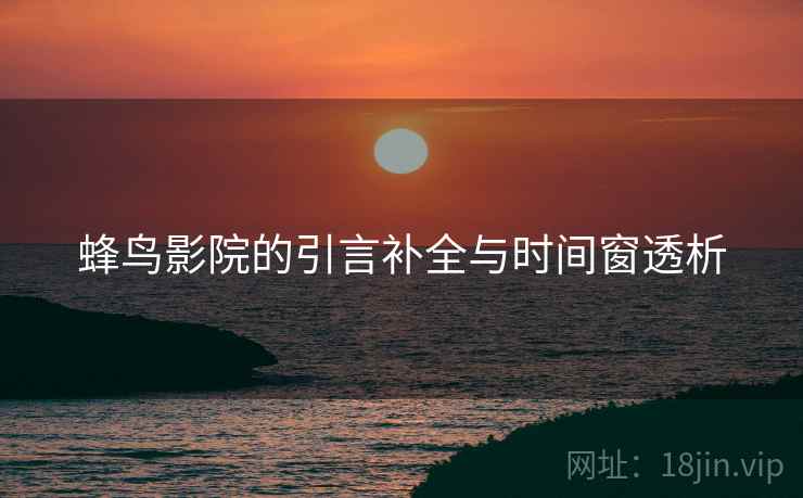 蜂鸟影院的引言补全与时间窗透析