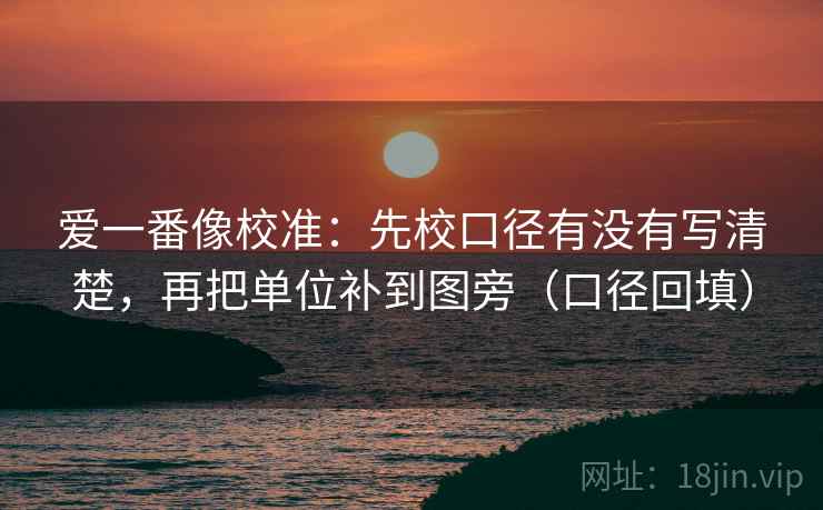 爱一番像校准：先校口径有没有写清楚，再把单位补到图旁（口径回填）