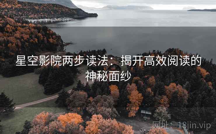 星空影院两步读法:揭开高效阅读的神秘面纱 星空影院两步读法:揭开高效阅读的神秘面纱