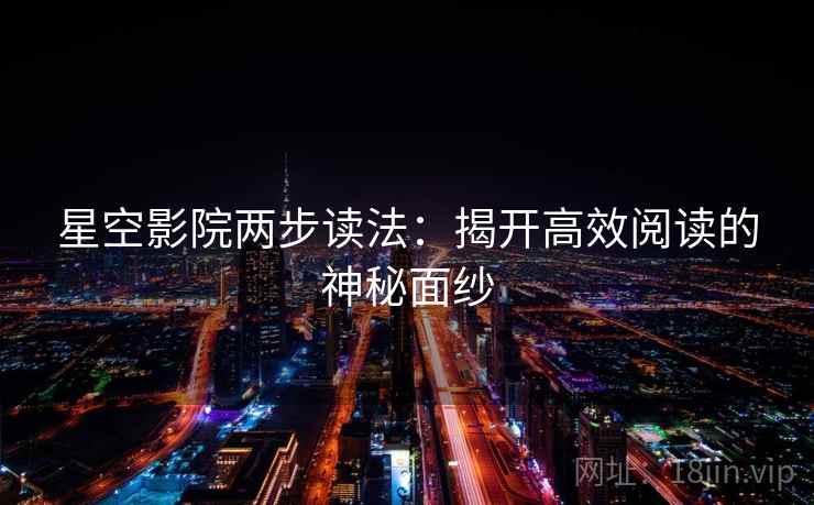 星空影院两步读法:揭开高效阅读的神秘面纱 星空影院两步读法:揭开高效阅读的神秘面纱