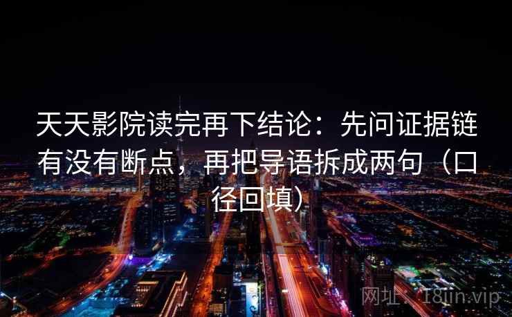 天天影院读完再下结论:先问证据链有没有断点,再把导语拆成两句(口径回填) 天天影院读完再下结论:先问证据链有没有断点,再把导语拆成两句(口径回填)