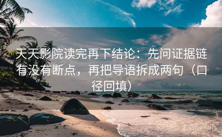 天天影院读完再下结论:先问证据链有没有断点,再把导语拆成两句(口径回填) 天天影院读完再下结论:先问证据链有没有断点,再把导语拆成两句(口径回填)
