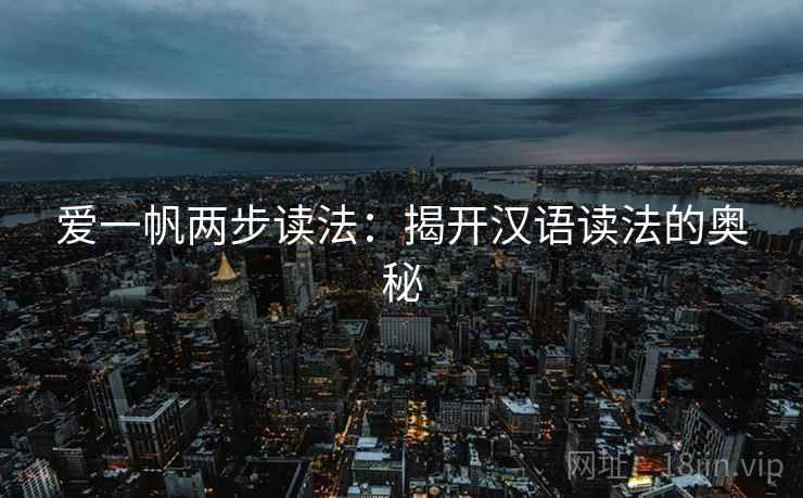爱一帆两步读法:揭开汉语读法的奥秘 爱一帆两步读法:揭开汉语读法的奥秘