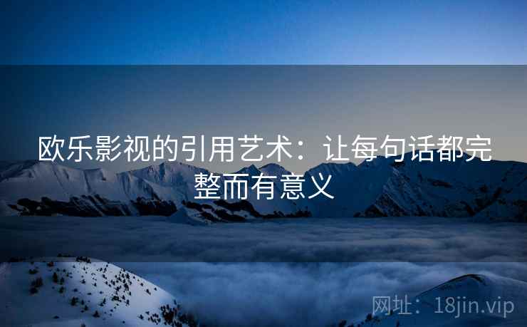 欧乐影视的引用艺术:让每句话都完整而有意义 欧乐影视的引用艺术:让每句话都完整而有意义