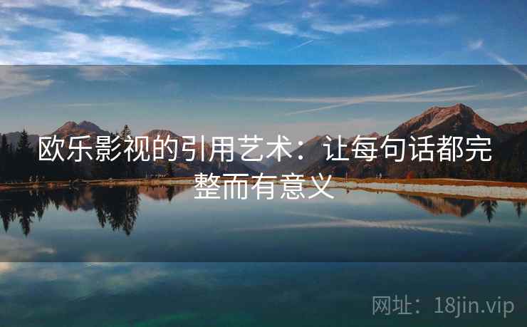 欧乐影视的引用艺术:让每句话都完整而有意义 欧乐影视的引用艺术:让每句话都完整而有意义