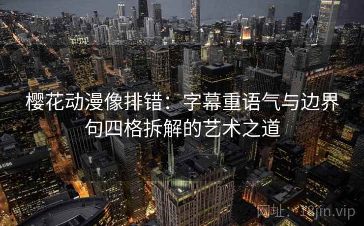 樱花动漫像排错：字幕重语气与边界句四格拆解的艺术之道