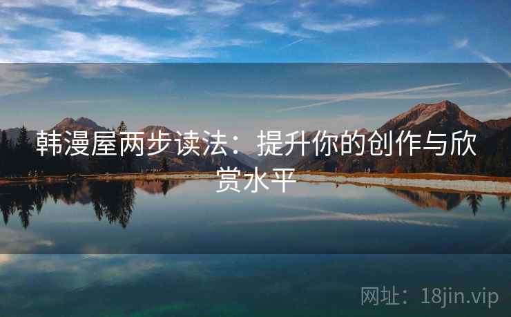 韩漫屋两步读法：提升你的创作与欣赏水平