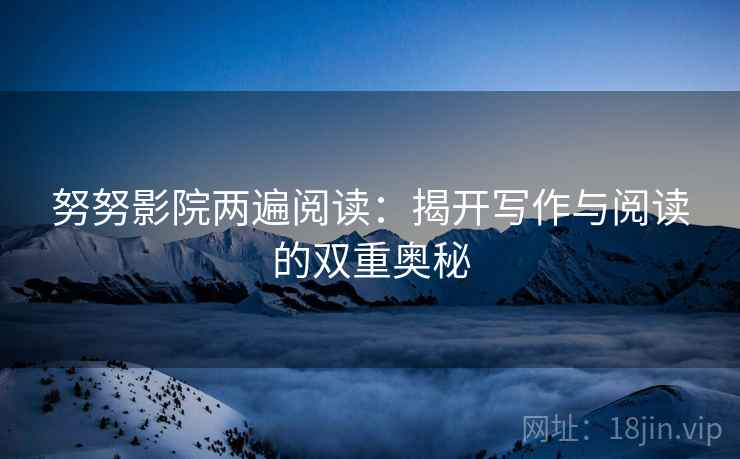 努努影院两遍阅读：揭开写作与阅读的双重奥秘
