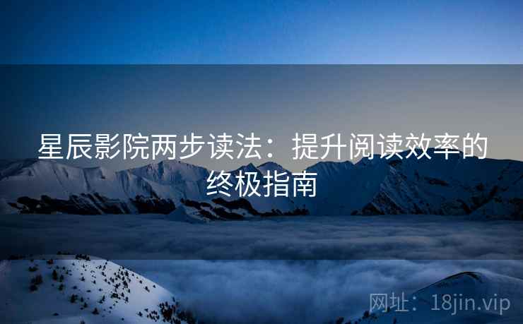 星辰影院两步读法：提升阅读效率的终极指南