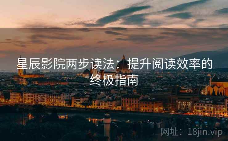 星辰影院两步读法：提升阅读效率的终极指南
