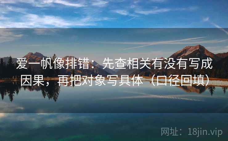 爱一帆像排错：先查相关有没有写成因果，再把对象写具体（口径回填）