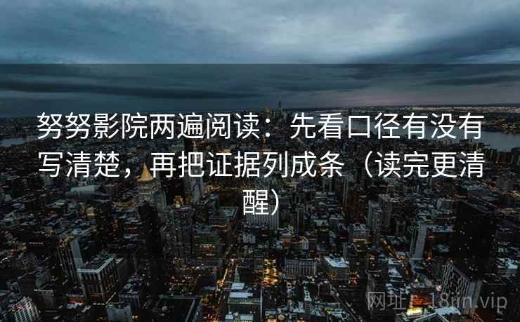 努努影院两遍阅读：先看口径有没有写清楚，再把证据列成条（读完更清醒）