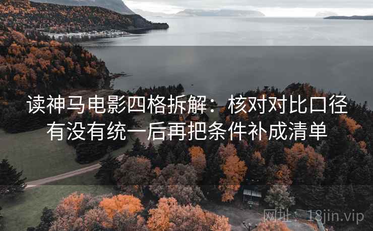 读神马电影四格拆解：核对对比口径有没有统一后再把条件补成清单