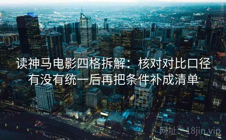 读神马电影四格拆解：核对对比口径有没有统一后再把条件补成清单