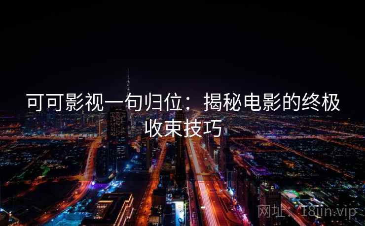可可影视一句归位：揭秘电影的终极收束技巧